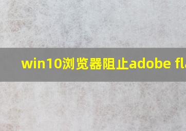 win10浏览器阻止adobe flash